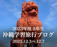 2023年度5年生 沖縄学習旅行ブログ 2023.12.3〜12.7